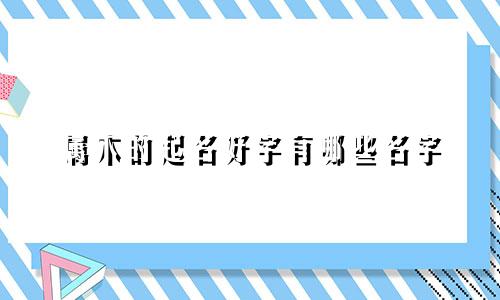 属木的起名好字有哪些名字