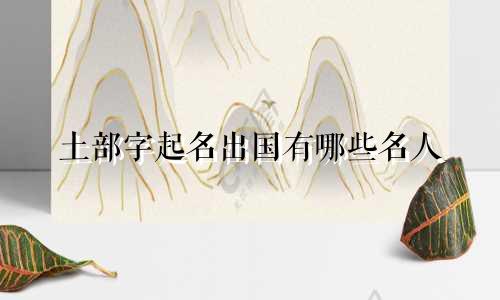 土部字起名出国有哪些名人