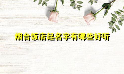 烟台饭店起名字有哪些好听