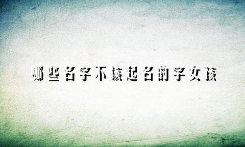 哪些名字不该起名的字女孩