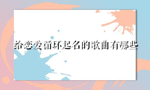给恋爱循环起名的歌曲有哪些