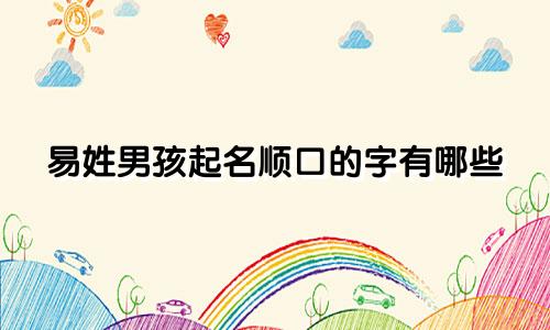 易姓男孩起名顺口的字有哪些