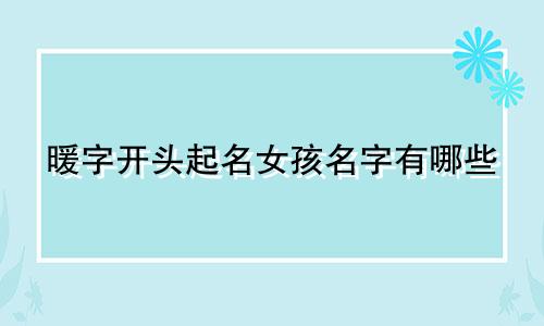 暖字开头起名女孩名字有哪些