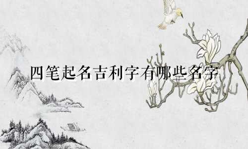 四笔起名吉利字有哪些名字