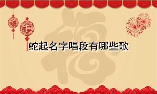 蛇起名字唱段有哪些歌