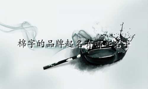 棉字的品牌起名有哪些名字