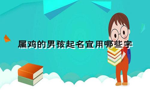 属鸡的男孩起名宜用哪些字