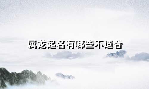 属龙起名有哪些不适合