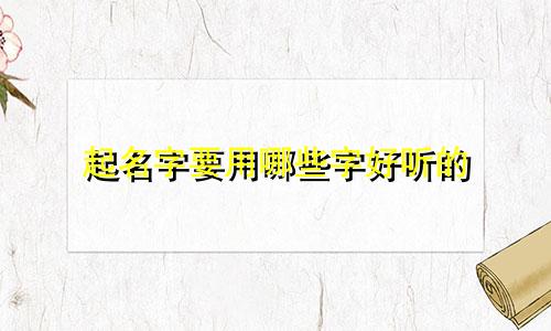 起名字要用哪些字好听的
