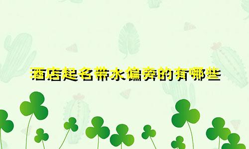 酒店起名带水偏旁的有哪些