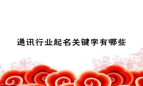 通讯行业起名关键字有哪些