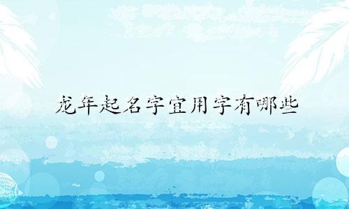 龙年起名字宜用字有哪些