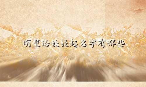 明星给娃娃起名字有哪些