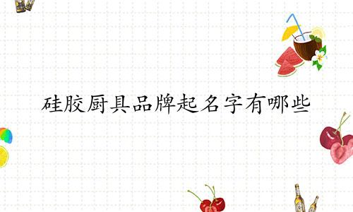 硅胶厨具品牌起名字有哪些