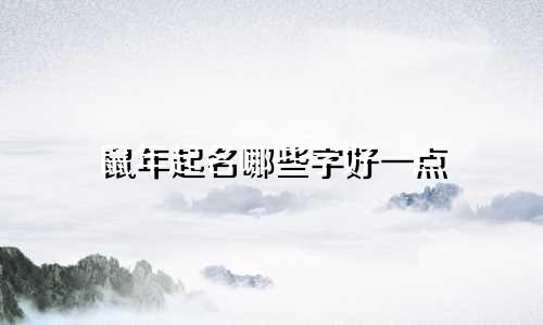 鼠年起名哪些字好一点