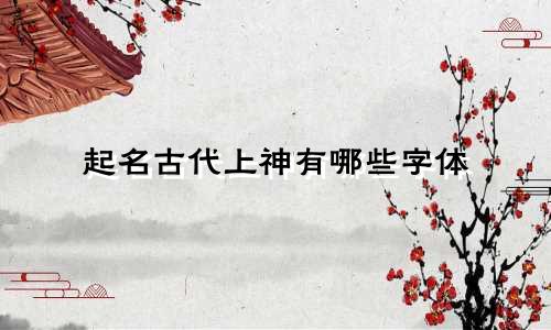 起名古代上神有哪些字体
