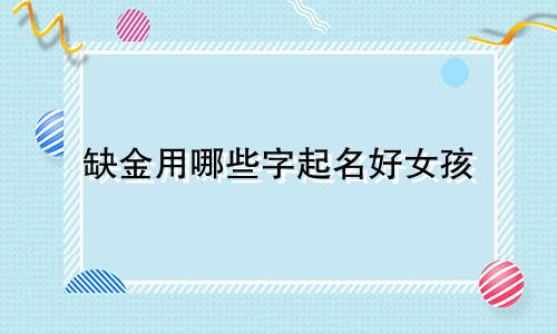 缺金用哪些字起名好女孩