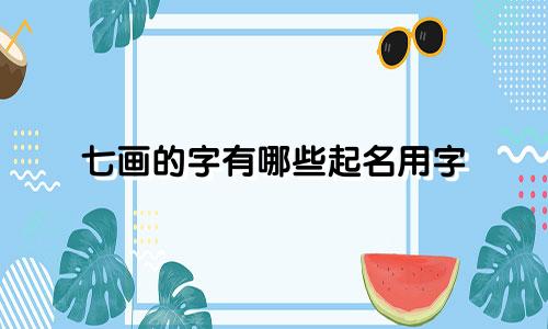 七画的字有哪些起名用字