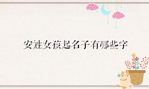 安姓女孩起名子有哪些字