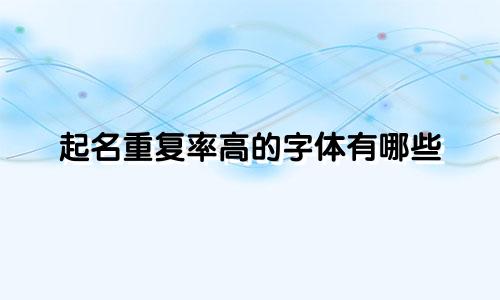 起名重复率高的字体有哪些
