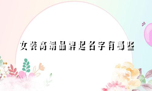 女装高端品牌起名字有哪些