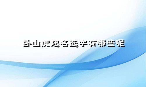 卧山虎起名选字有哪些呢