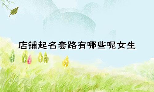店铺起名套路有哪些呢女生