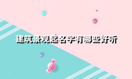 建筑景观起名字有哪些好听