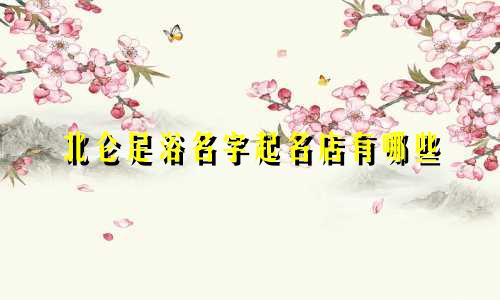 北仑足浴名字起名店有哪些