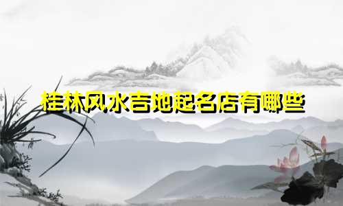桂林风水吉地起名店有哪些