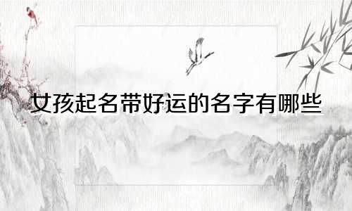 女孩起名带好运的名字有哪些