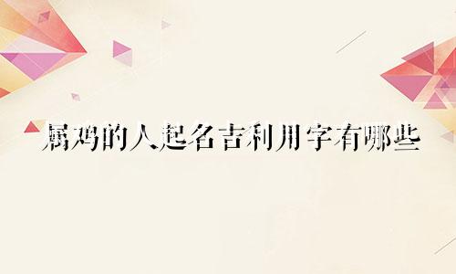 属鸡的人起名吉利用字有哪些