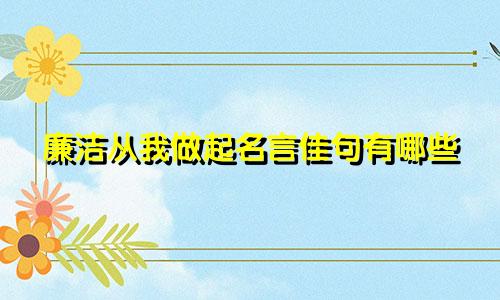 廉洁从我做起名言佳句有哪些
