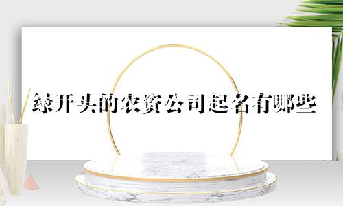 绿开头的农资公司起名有哪些