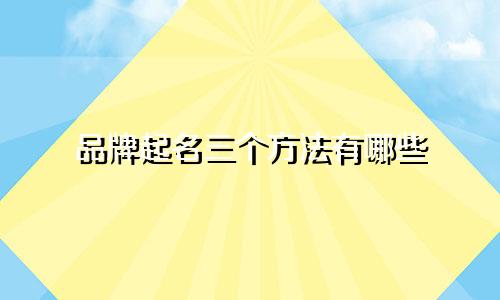 品牌起名三个方法有哪些
