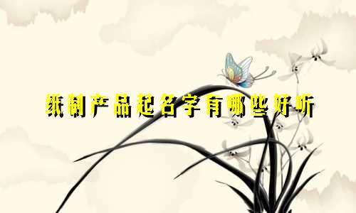 纸制产品起名字有哪些好听