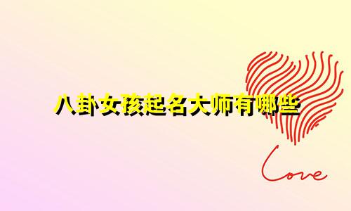 八卦女孩起名大师有哪些