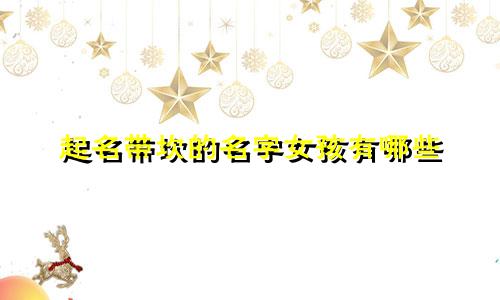 起名带坎的名字女孩有哪些