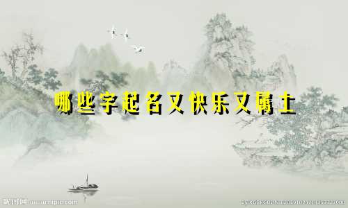 哪些字起名又快乐又属土