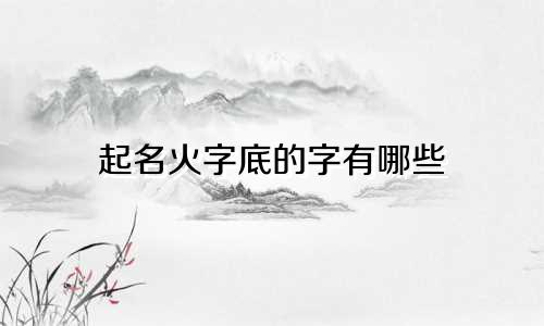 起名火字底的字有哪些