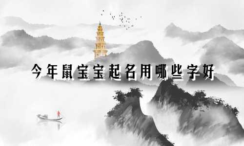 今年鼠宝宝起名用哪些字好