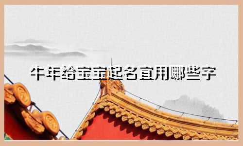 牛年给宝宝起名宜用哪些字