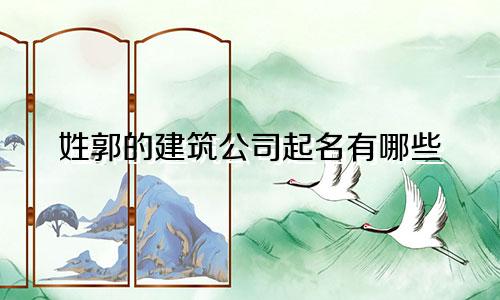 姓郭的建筑公司起名有哪些