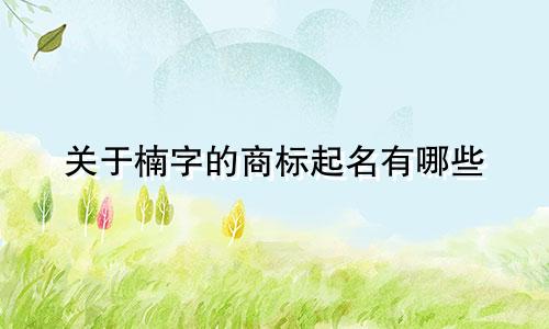 关于楠字的商标起名有哪些