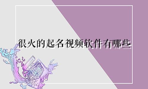 很火的起名视频软件有哪些