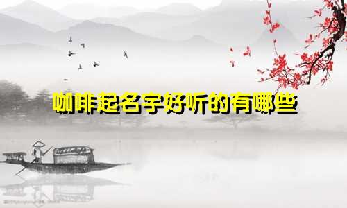 咖啡起名字好听的有哪些
