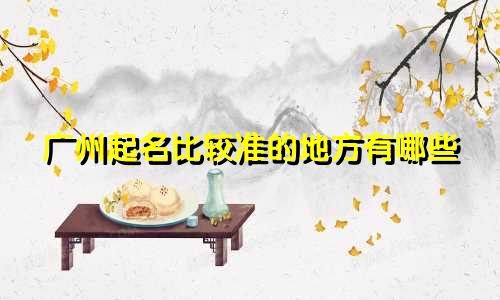 广州起名比较准的地方有哪些