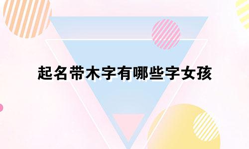 起名带木字有哪些字女孩