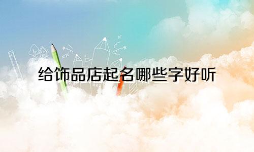 给饰品店起名哪些字好听