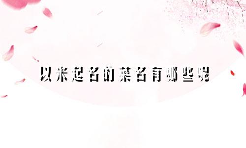 以米起名的菜名有哪些呢